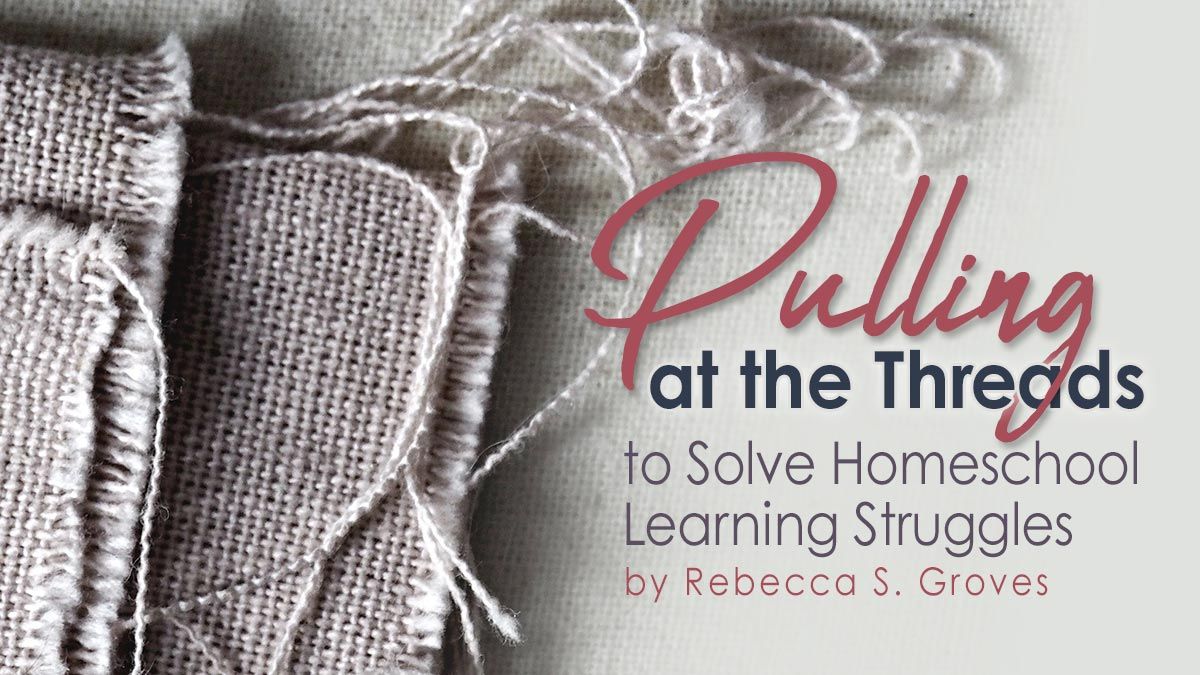 Pulling at the Threads to Solve Homeschool Learning Struggles by Rebecca Groves