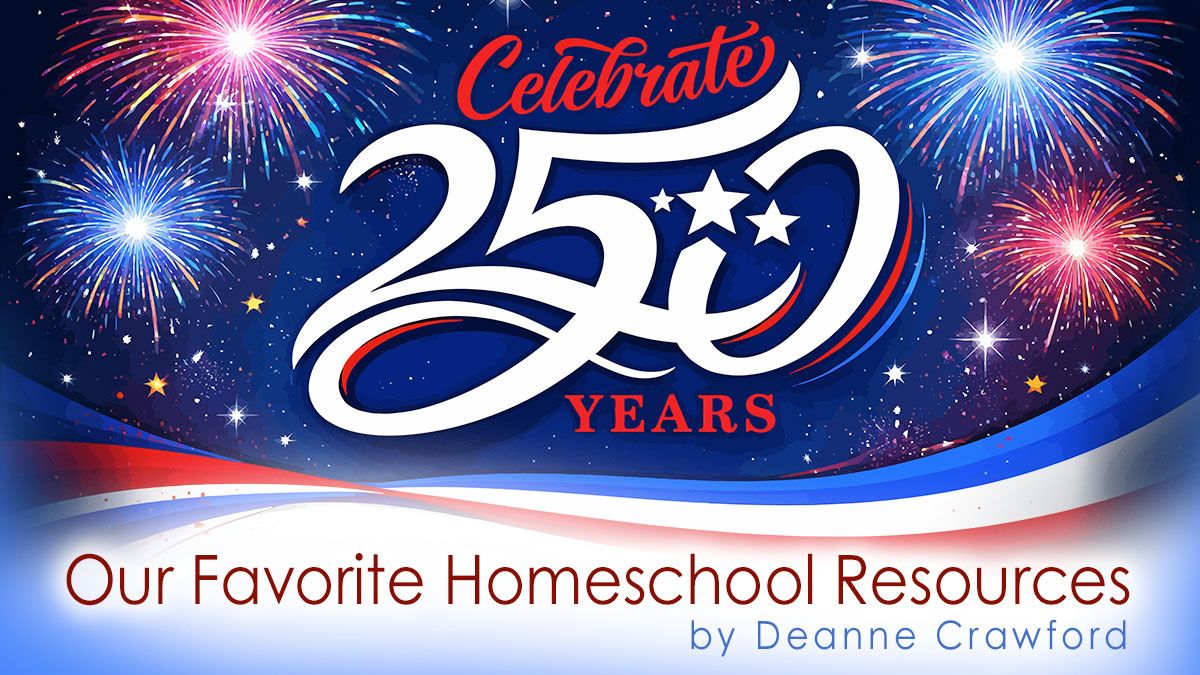 Celebrate 250 Years: Our Favorite Homeschool Resources by Deanne Crawford