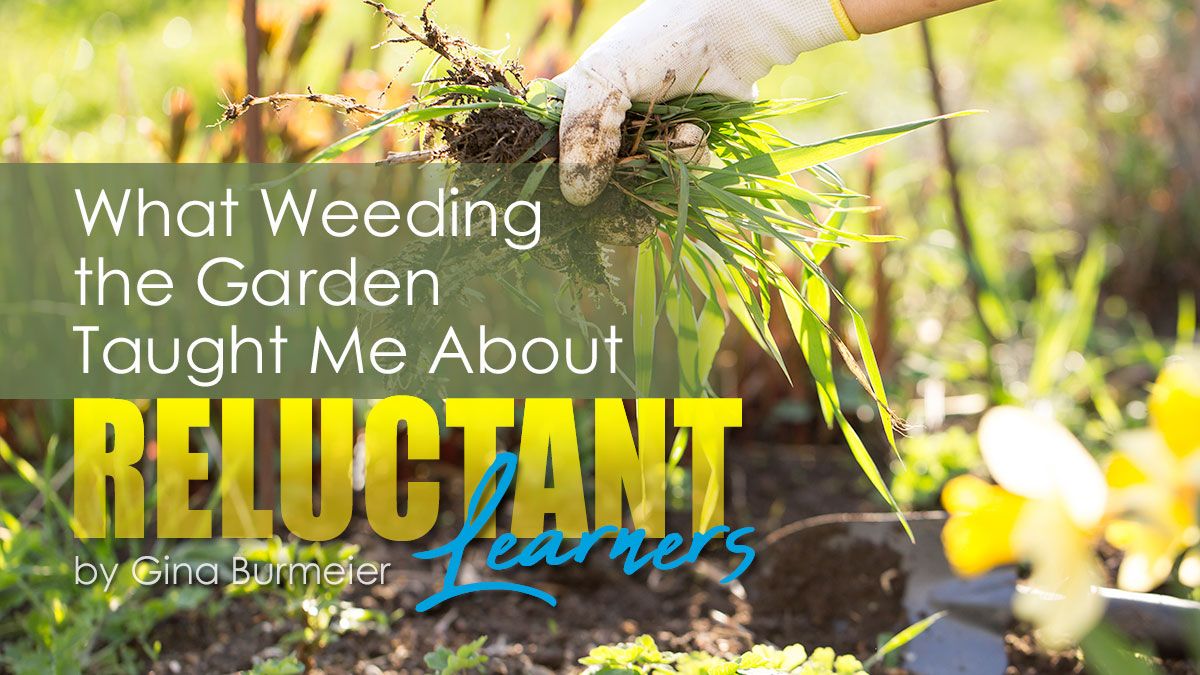 What Weeding the Garden Taught Me About Reluctant Learners by Gina Burmeier